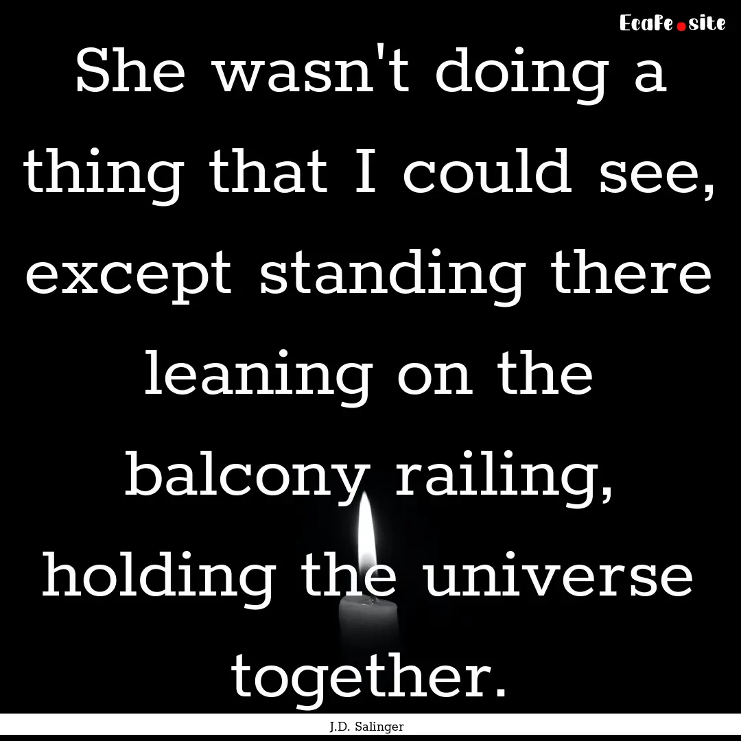 She wasn't doing a thing that I could see,.... : Quote by J.D. Salinger