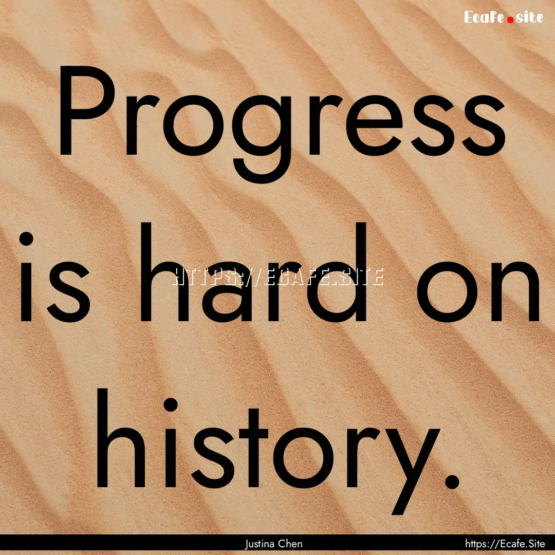 Progress is hard on history. : Quote by Justina Chen