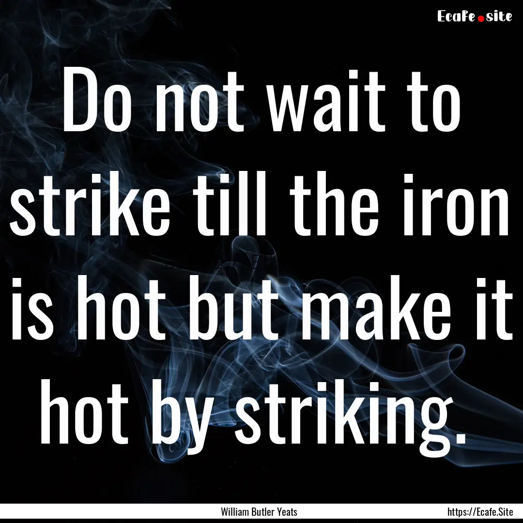 Do not wait to strike till the iron is hot.... : Quote by William Butler Yeats