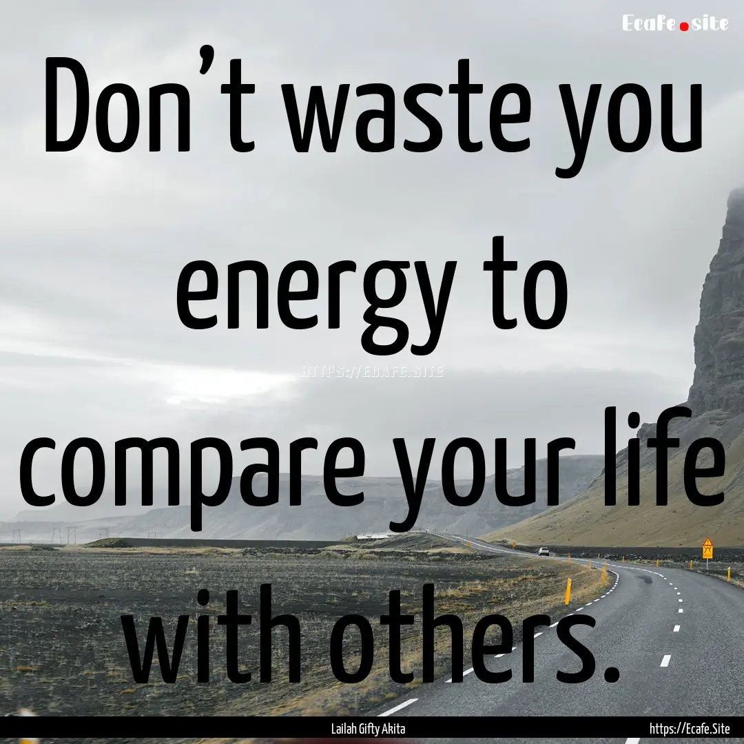 Don’t waste you energy to compare your.... : Quote by Lailah Gifty Akita