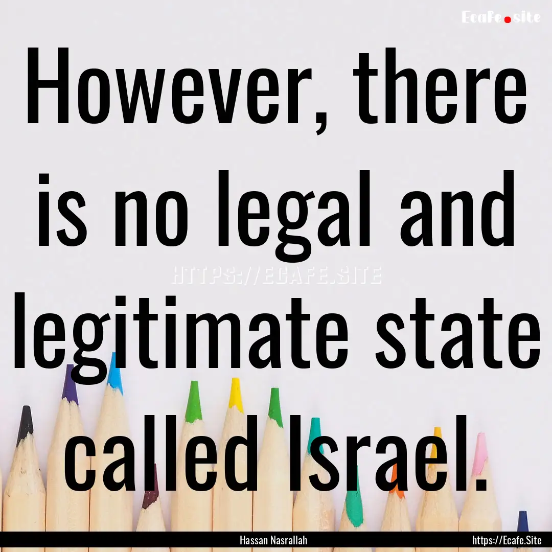 However, there is no legal and legitimate.... : Quote by Hassan Nasrallah