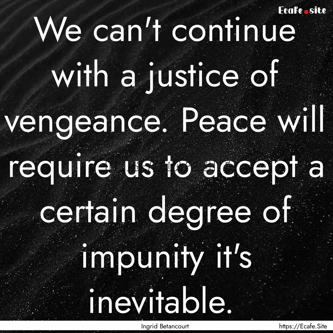 We can't continue with a justice of vengeance..... : Quote by Ingrid Betancourt