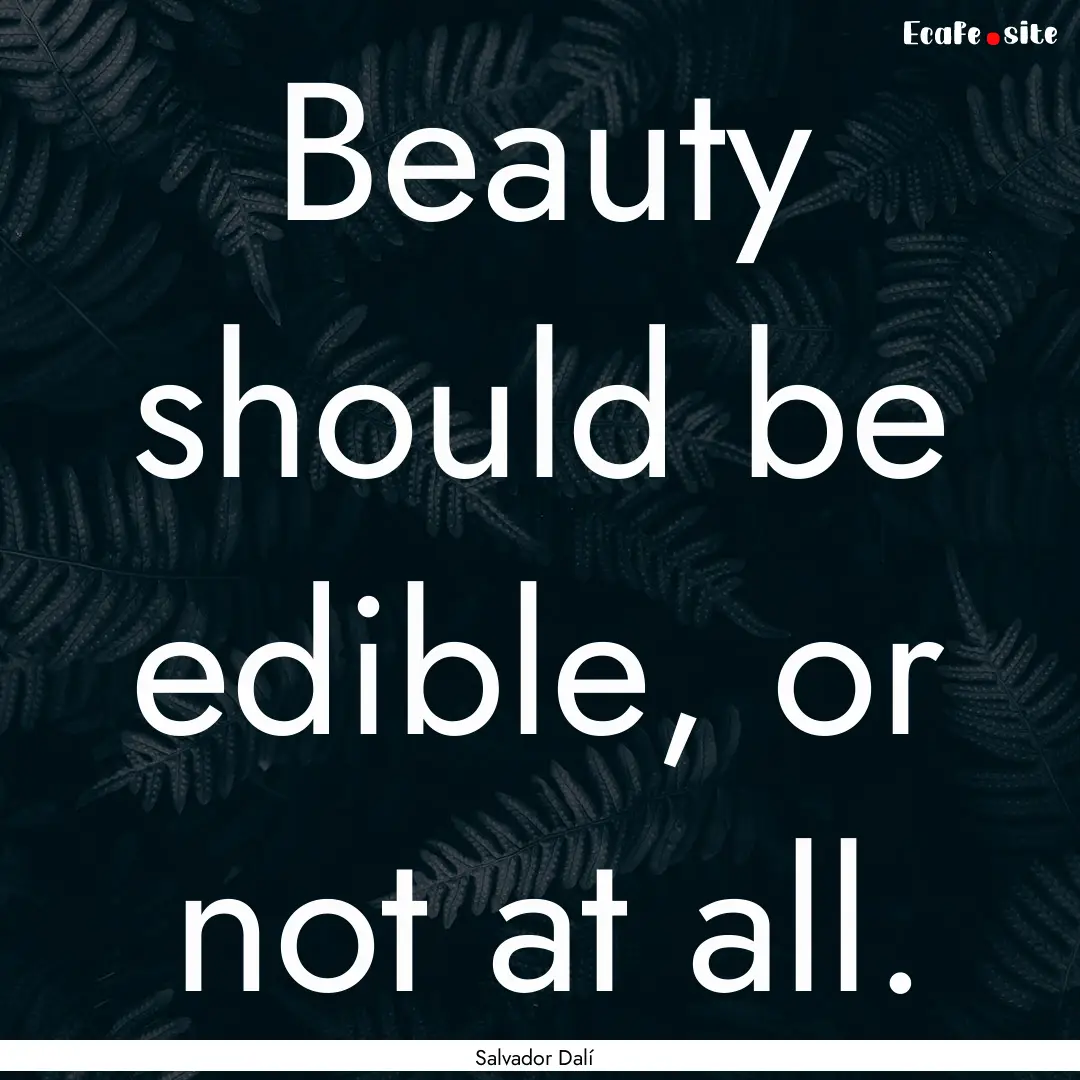 Beauty should be edible, or not at all. : Quote by Salvador Dalí