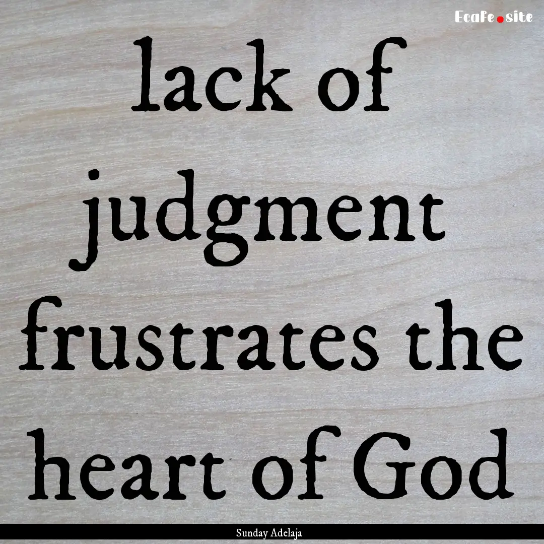 lack of judgment frustrates the heart of.... : Quote by Sunday Adelaja