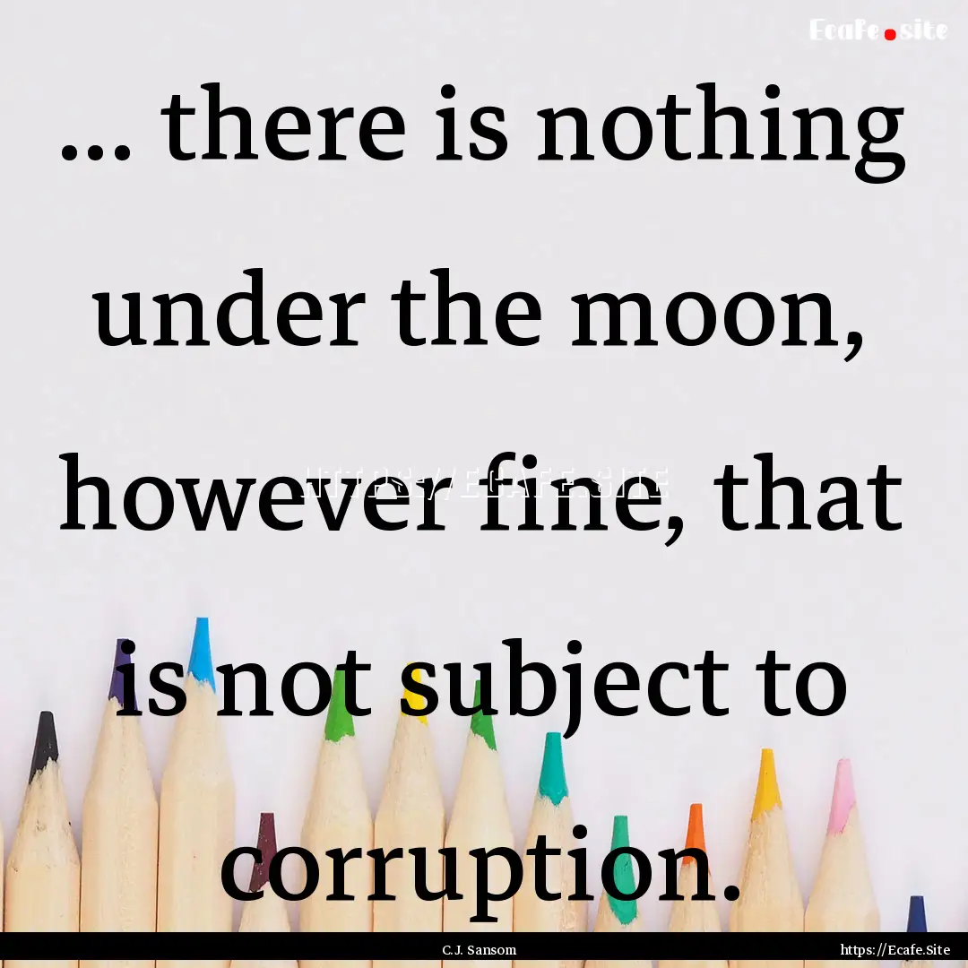 ... there is nothing under the moon, however.... : Quote by C.J. Sansom