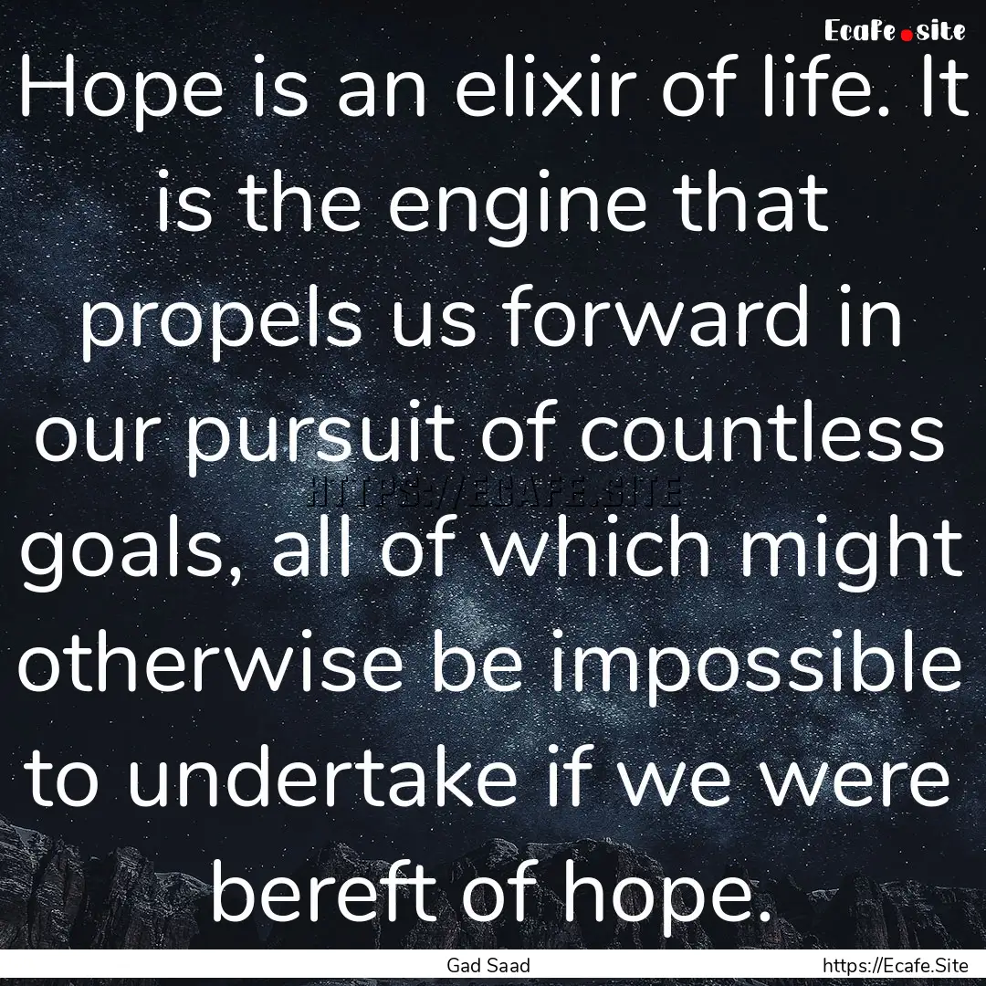 Hope is an elixir of life. It is the engine.... : Quote by Gad Saad