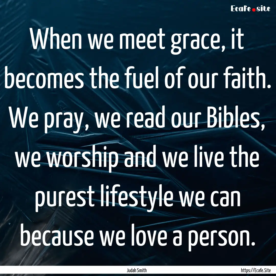 When we meet grace, it becomes the fuel of.... : Quote by Judah Smith