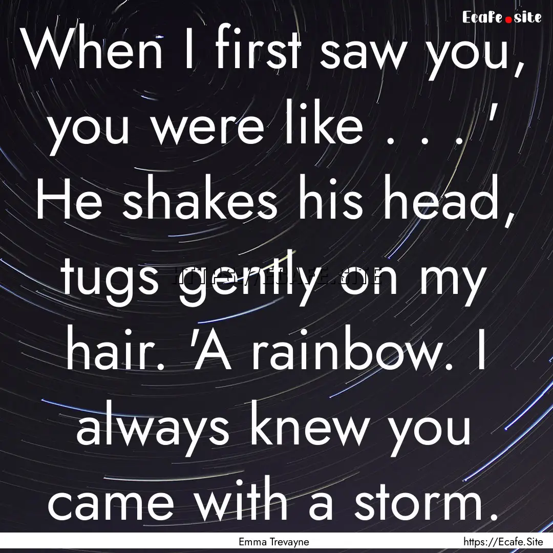 When I first saw you, you were like . . ..... : Quote by Emma Trevayne