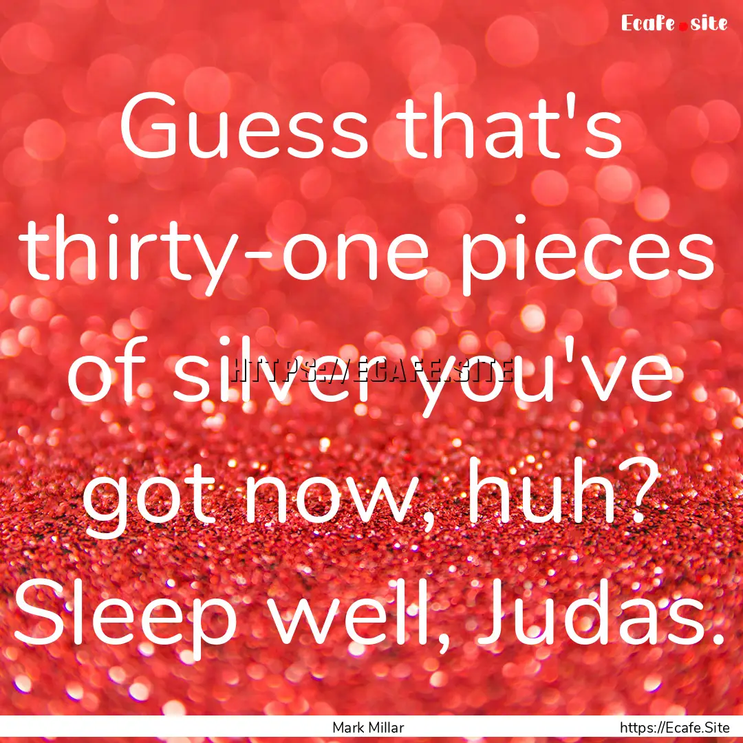 Guess that's thirty-one pieces of silver.... : Quote by Mark Millar