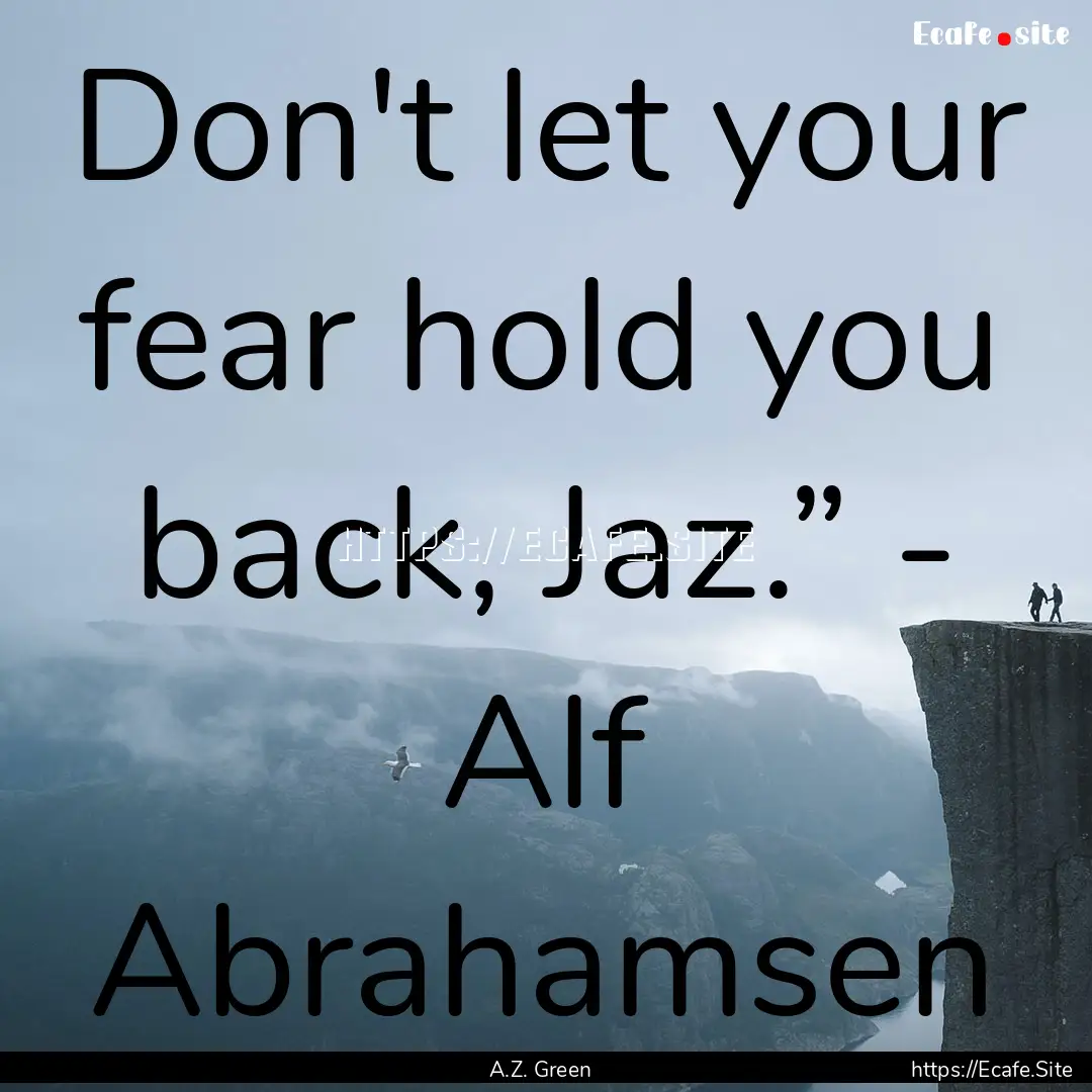 Don't let your fear hold you back, Jaz.”.... : Quote by A.Z. Green