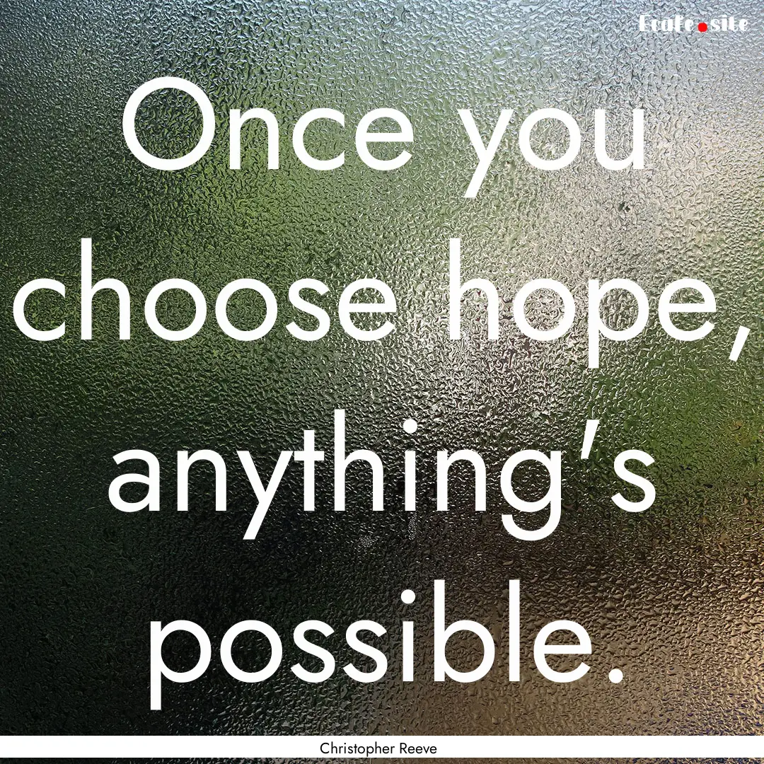 Once you choose hope, anything's possible..... : Quote by Christopher Reeve