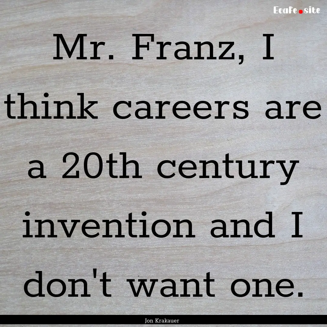 Mr. Franz, I think careers are a 20th century.... : Quote by Jon Krakauer