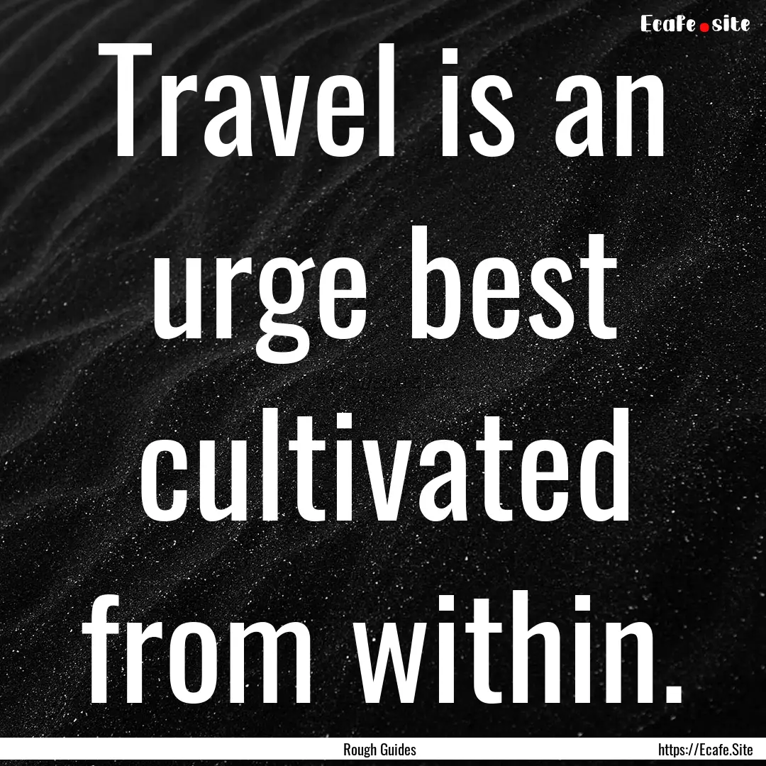 Travel is an urge best cultivated from within..... : Quote by Rough Guides