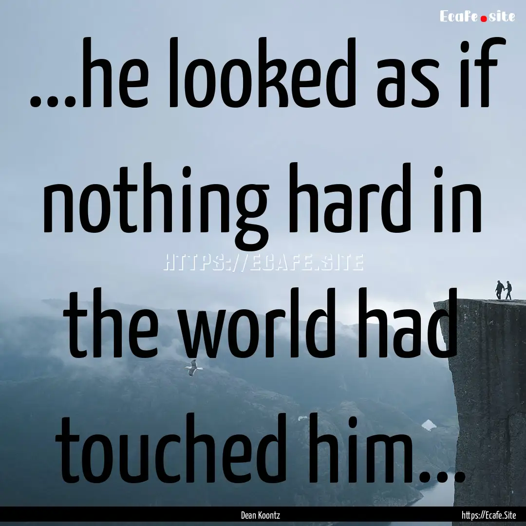 ...he looked as if nothing hard in the world.... : Quote by Dean Koontz