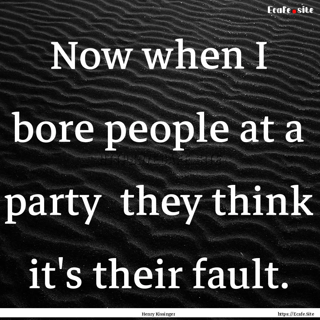 Now when I bore people at a party they think.... : Quote by Henry Kissinger