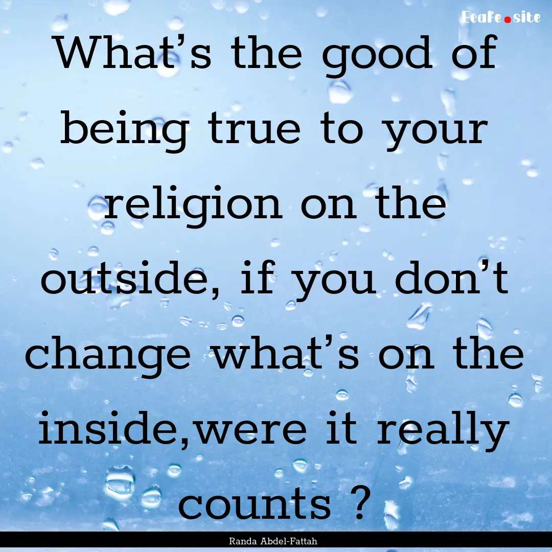 What’s the good of being true to your religion.... : Quote by Randa Abdel-Fattah