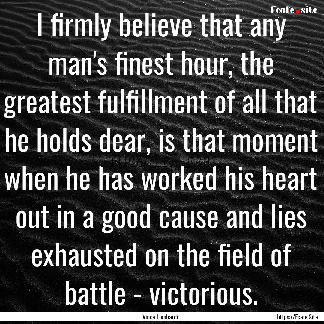 I firmly believe that any man's finest hour,.... : Quote by Vince Lombardi