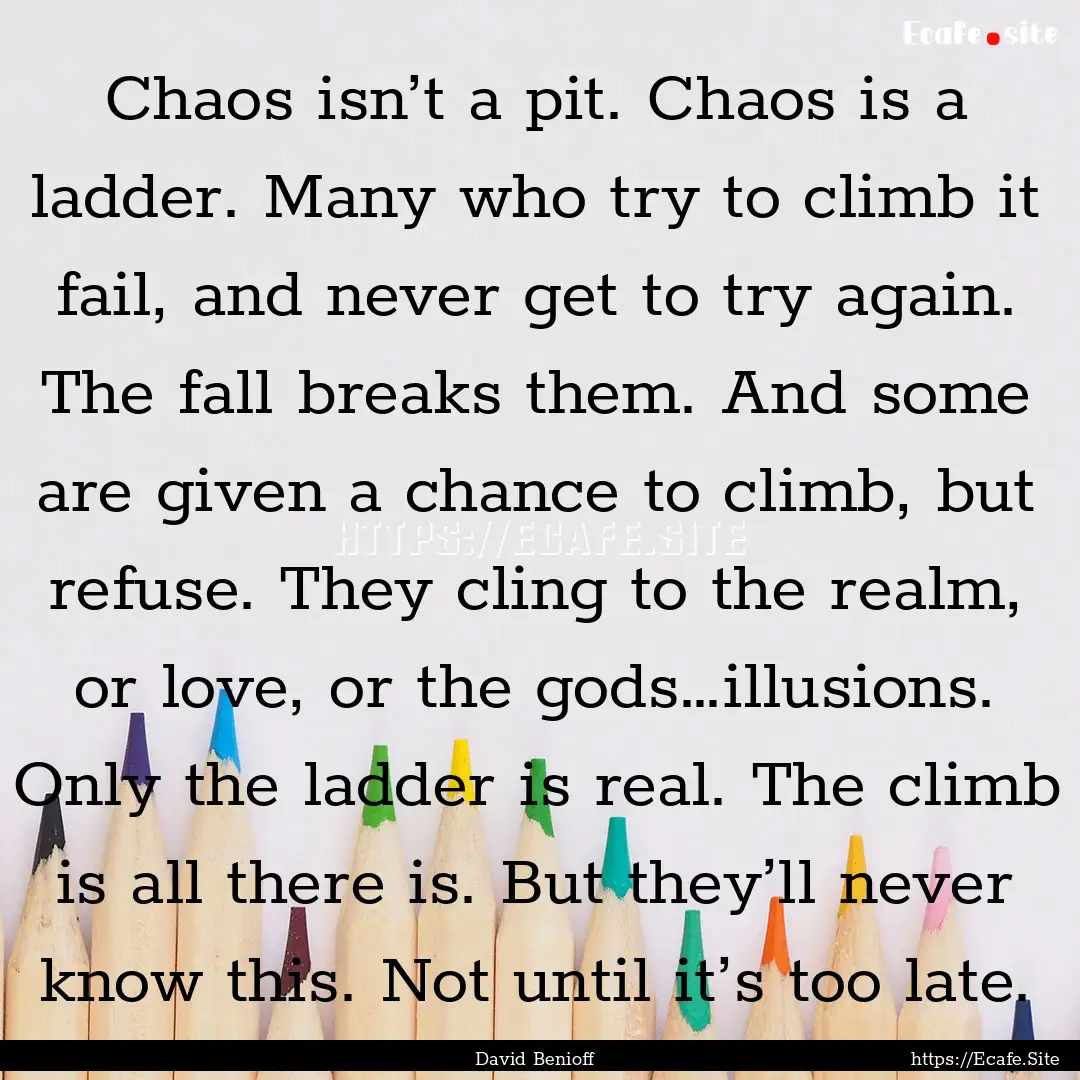 Chaos isn’t a pit. Chaos is a ladder. Many.... : Quote by David Benioff