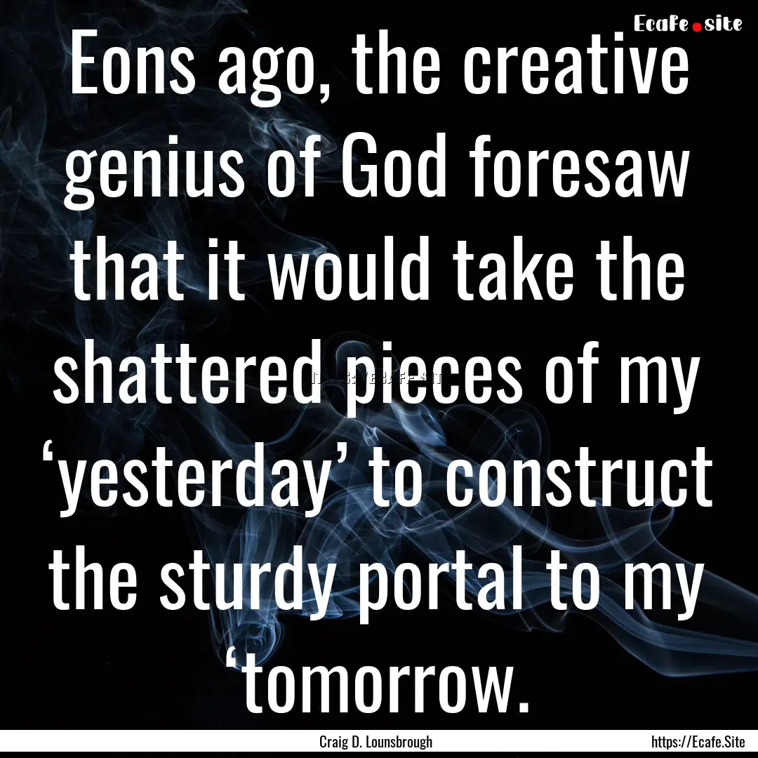 Eons ago, the creative genius of God foresaw.... : Quote by Craig D. Lounsbrough