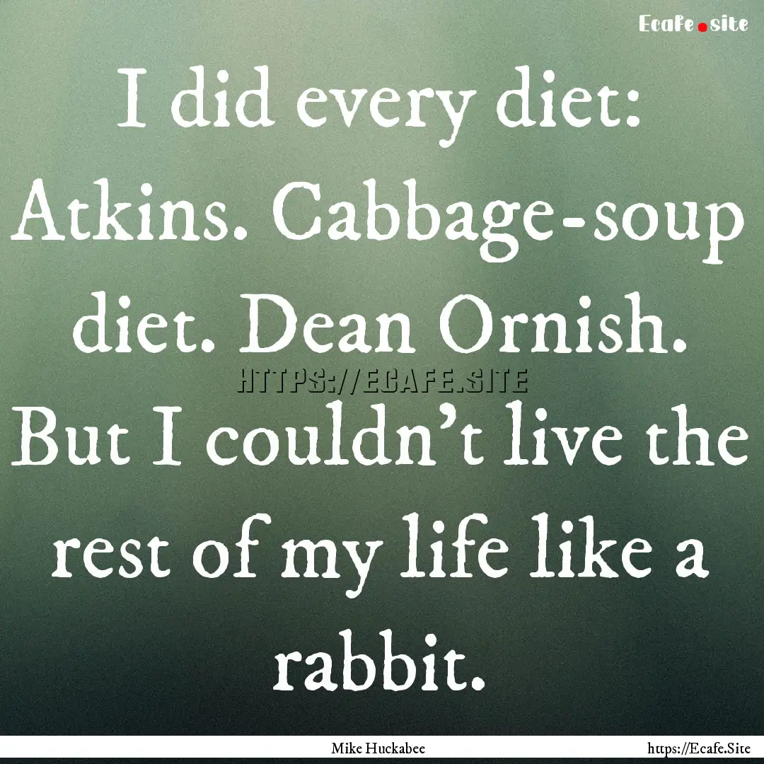 I did every diet: Atkins. Cabbage-soup diet..... : Quote by Mike Huckabee