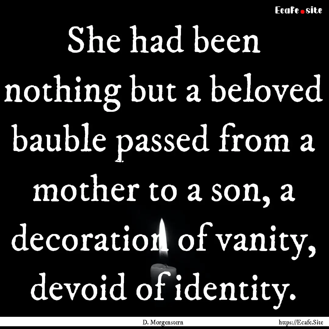 She had been nothing but a beloved bauble.... : Quote by D. Morgenstern