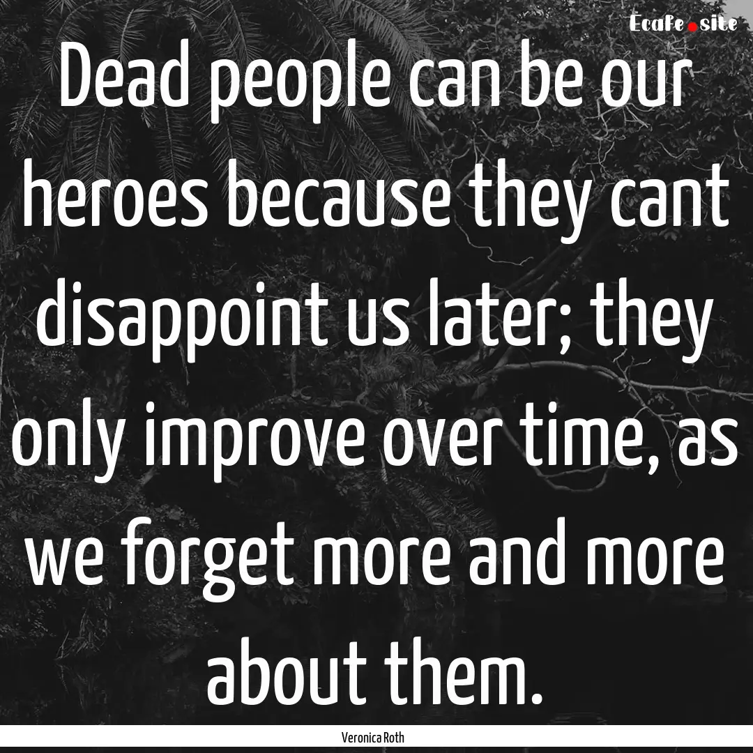 Dead people can be our heroes because they.... : Quote by Veronica Roth