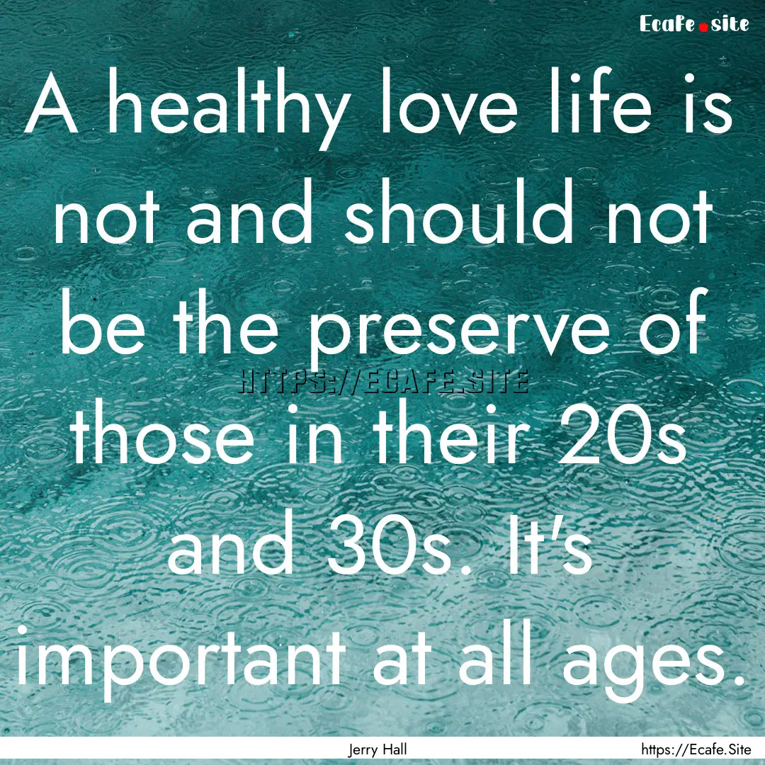 A healthy love life is not and should not.... : Quote by Jerry Hall