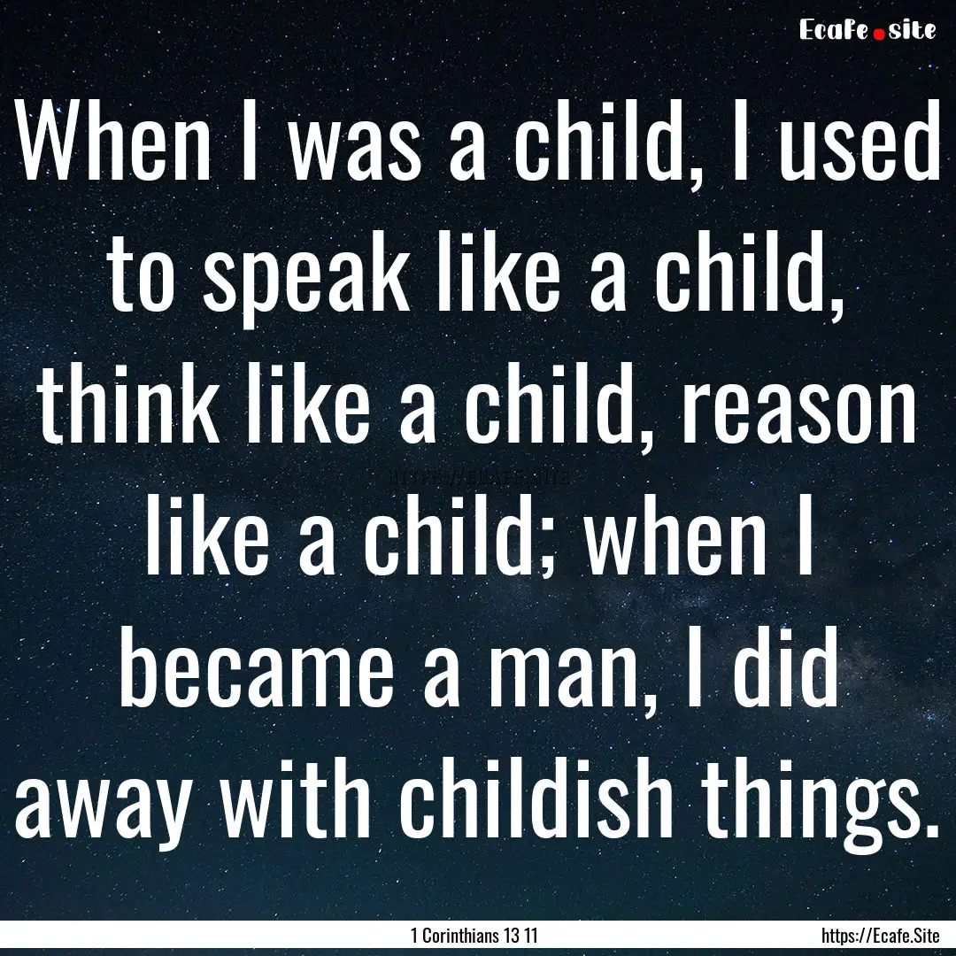 When I was a child, I used to speak like.... : Quote by 1 Corinthians 13 11