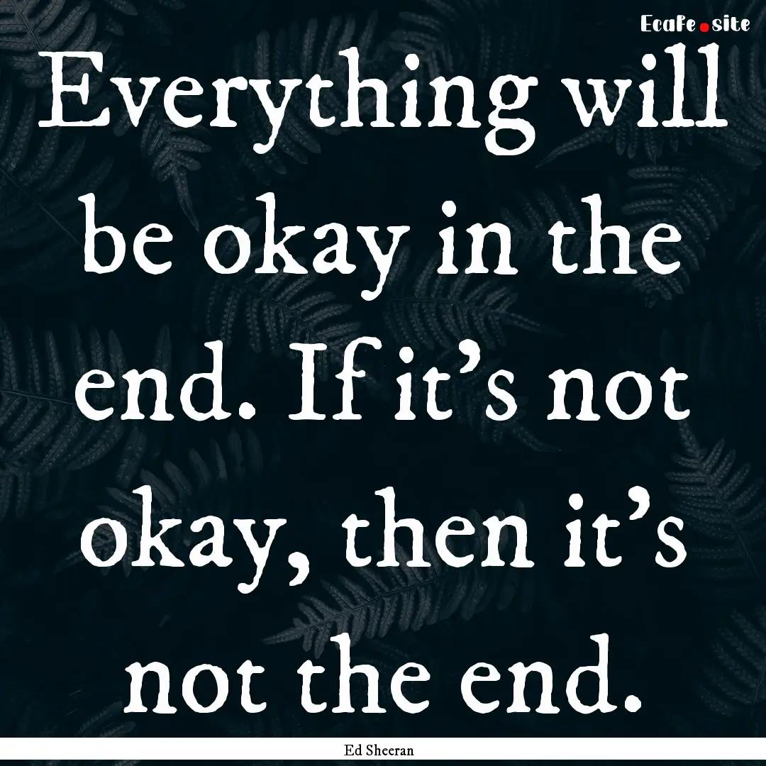 Everything will be okay in the end. If it’s.... : Quote by Ed Sheeran