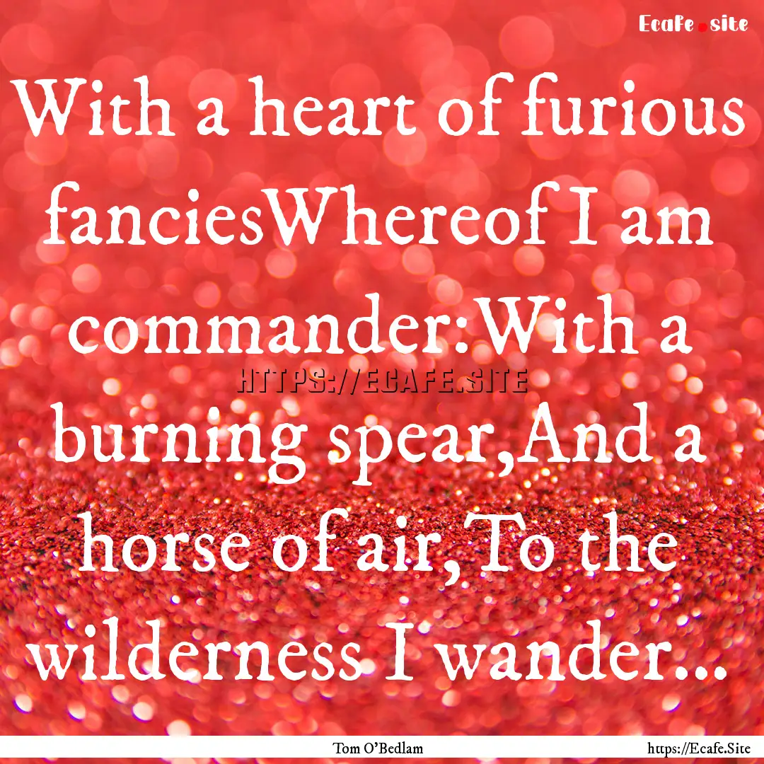 With a heart of furious fanciesWhereof I.... : Quote by Tom O'Bedlam