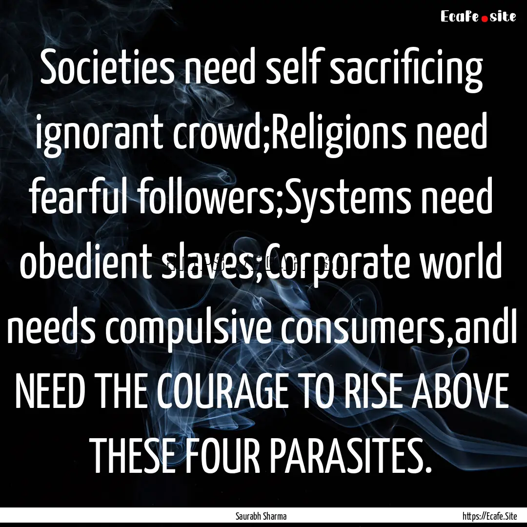 Societies need self sacrificing ignorant.... : Quote by Saurabh Sharma