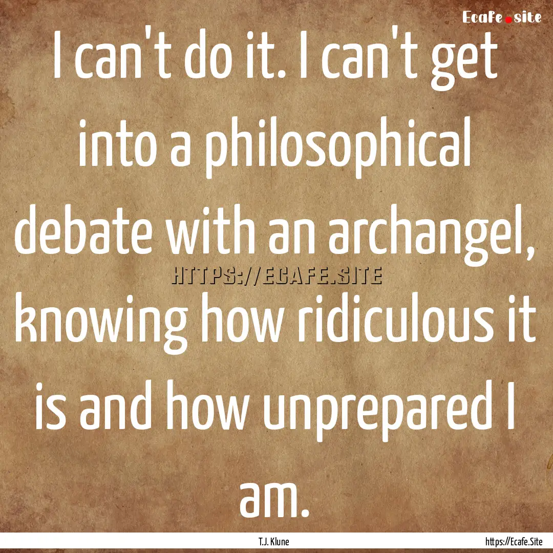 I can't do it. I can't get into a philosophical.... : Quote by T.J. Klune