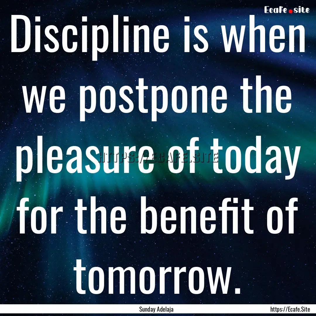 Discipline is when we postpone the pleasure.... : Quote by Sunday Adelaja