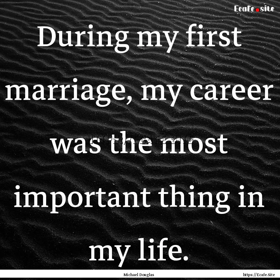 During my first marriage, my career was the.... : Quote by Michael Douglas