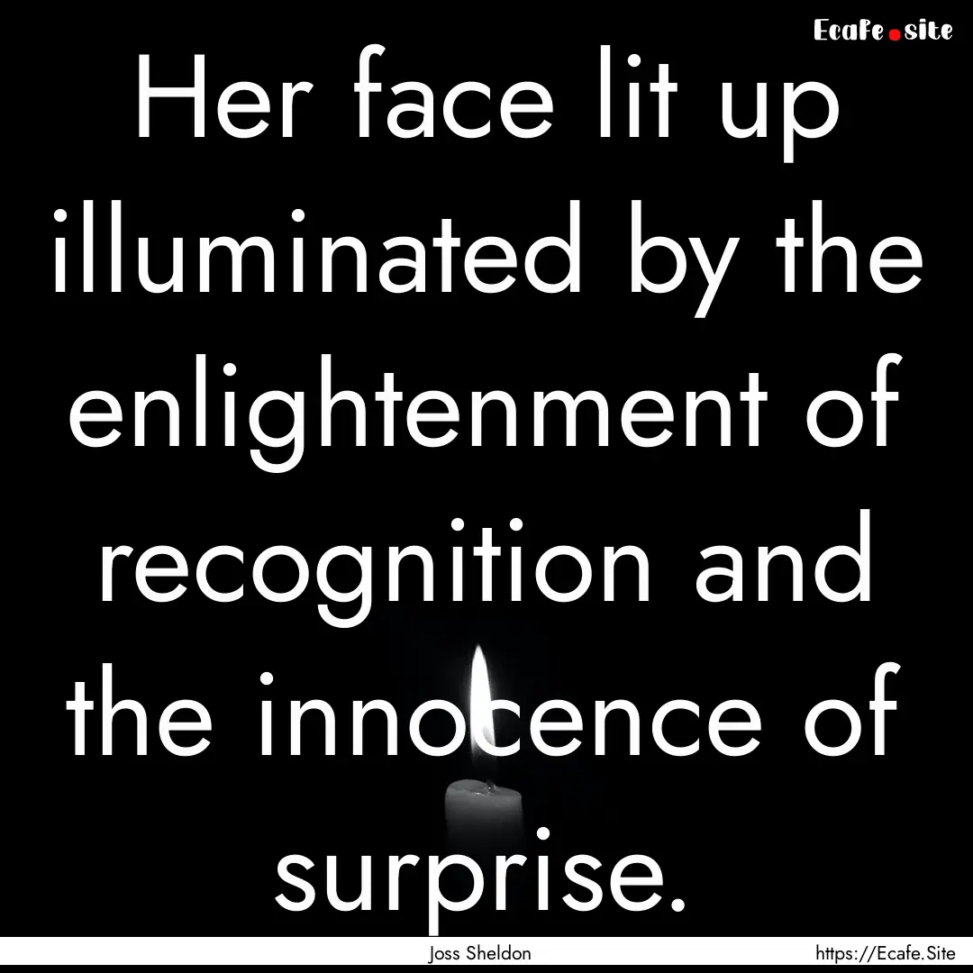 Her face lit up illuminated by the enlightenment.... : Quote by Joss Sheldon