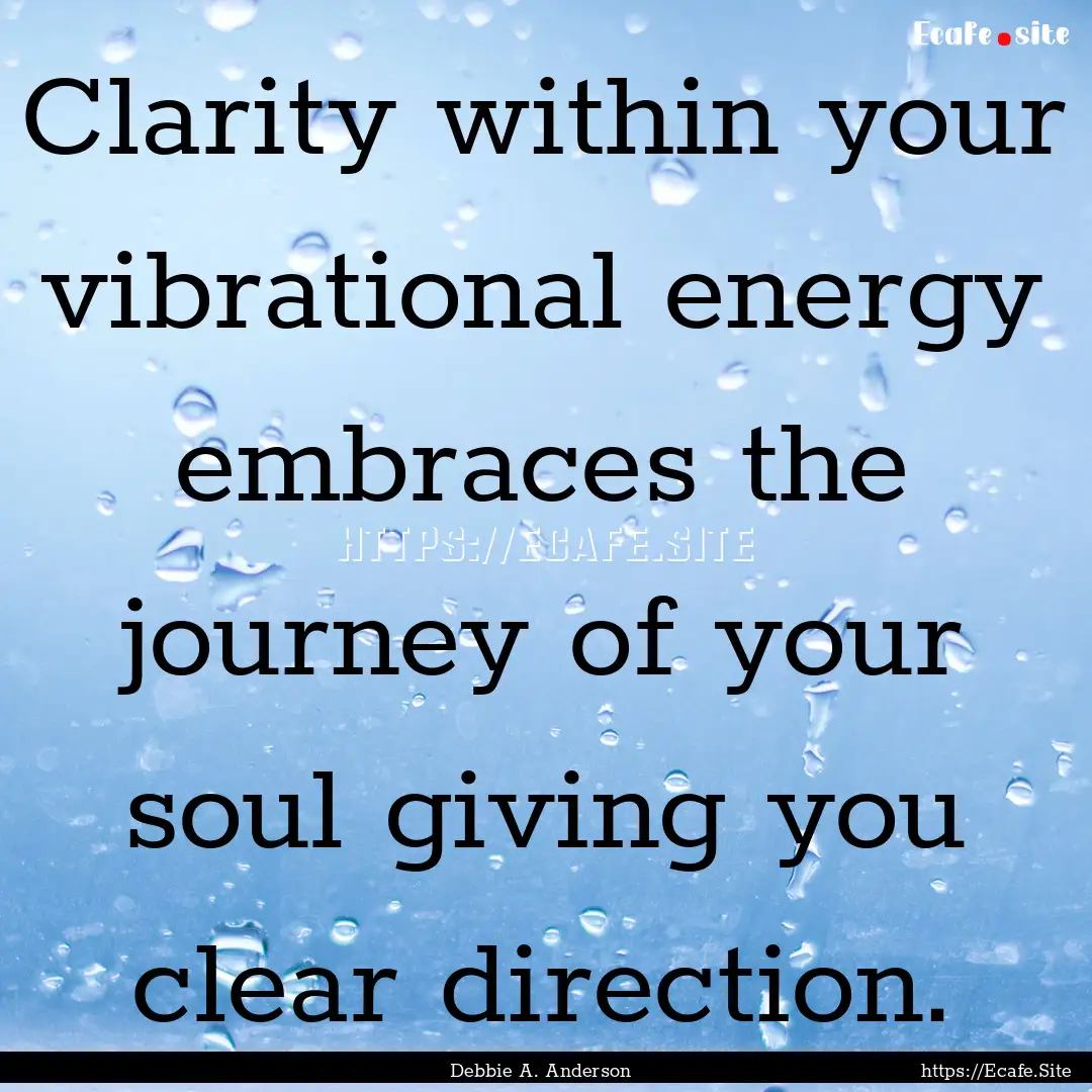 Clarity within your vibrational energy embraces.... : Quote by Debbie A. Anderson