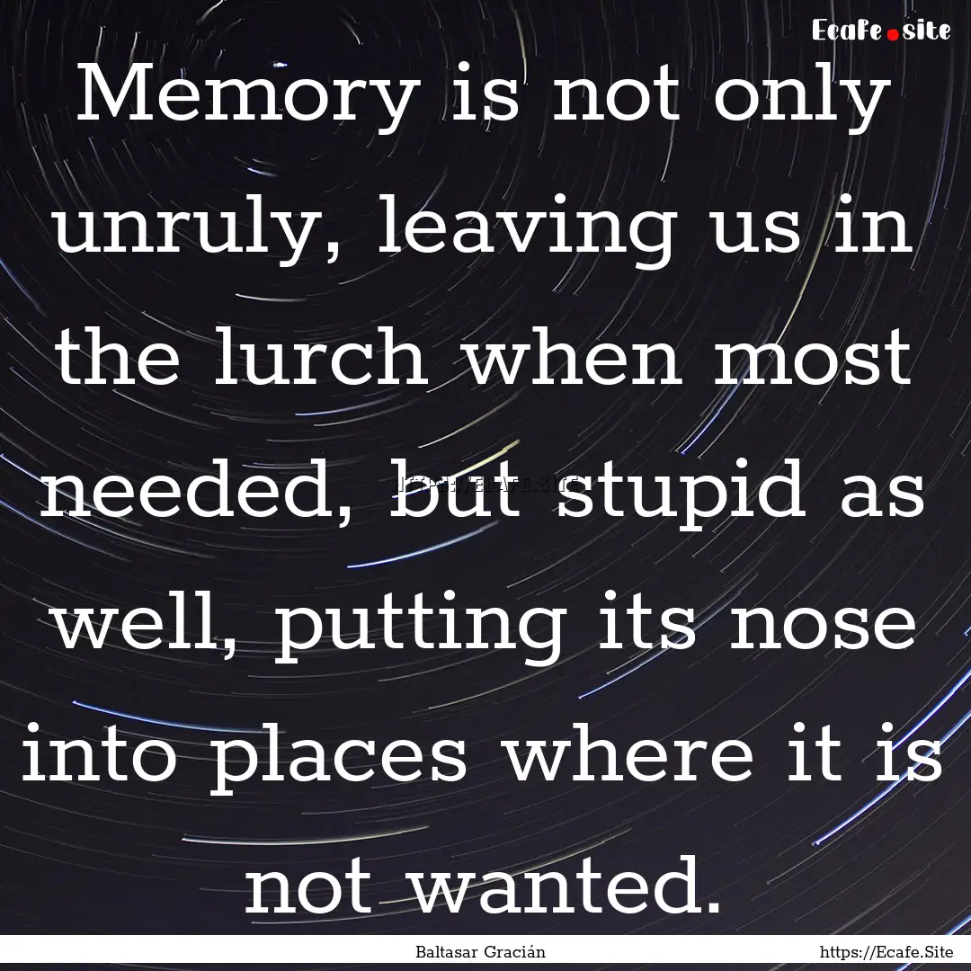 Memory is not only unruly, leaving us in.... : Quote by Baltasar Gracián