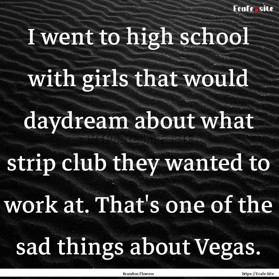 I went to high school with girls that would.... : Quote by Brandon Flowers