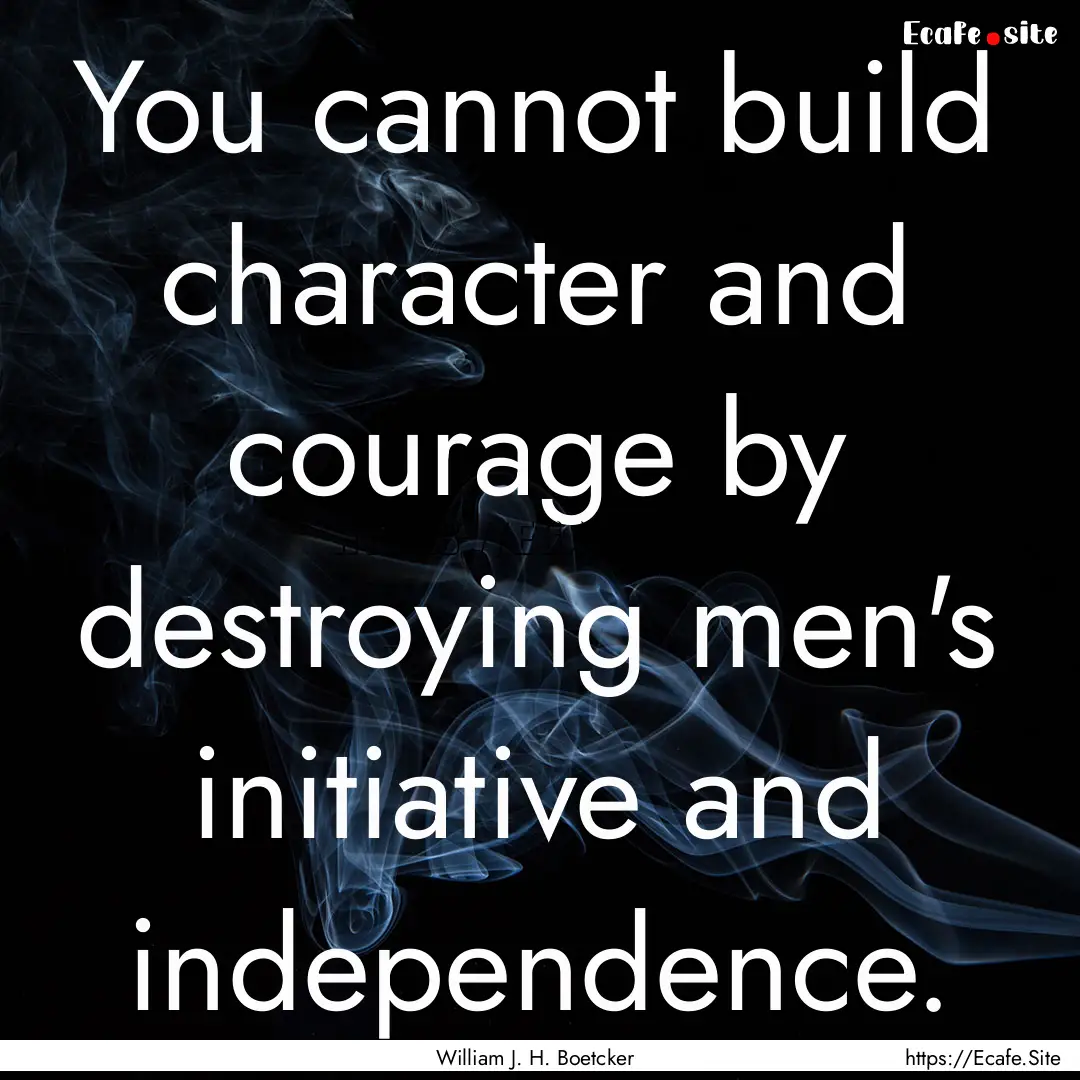 You cannot build character and courage by.... : Quote by William J. H. Boetcker