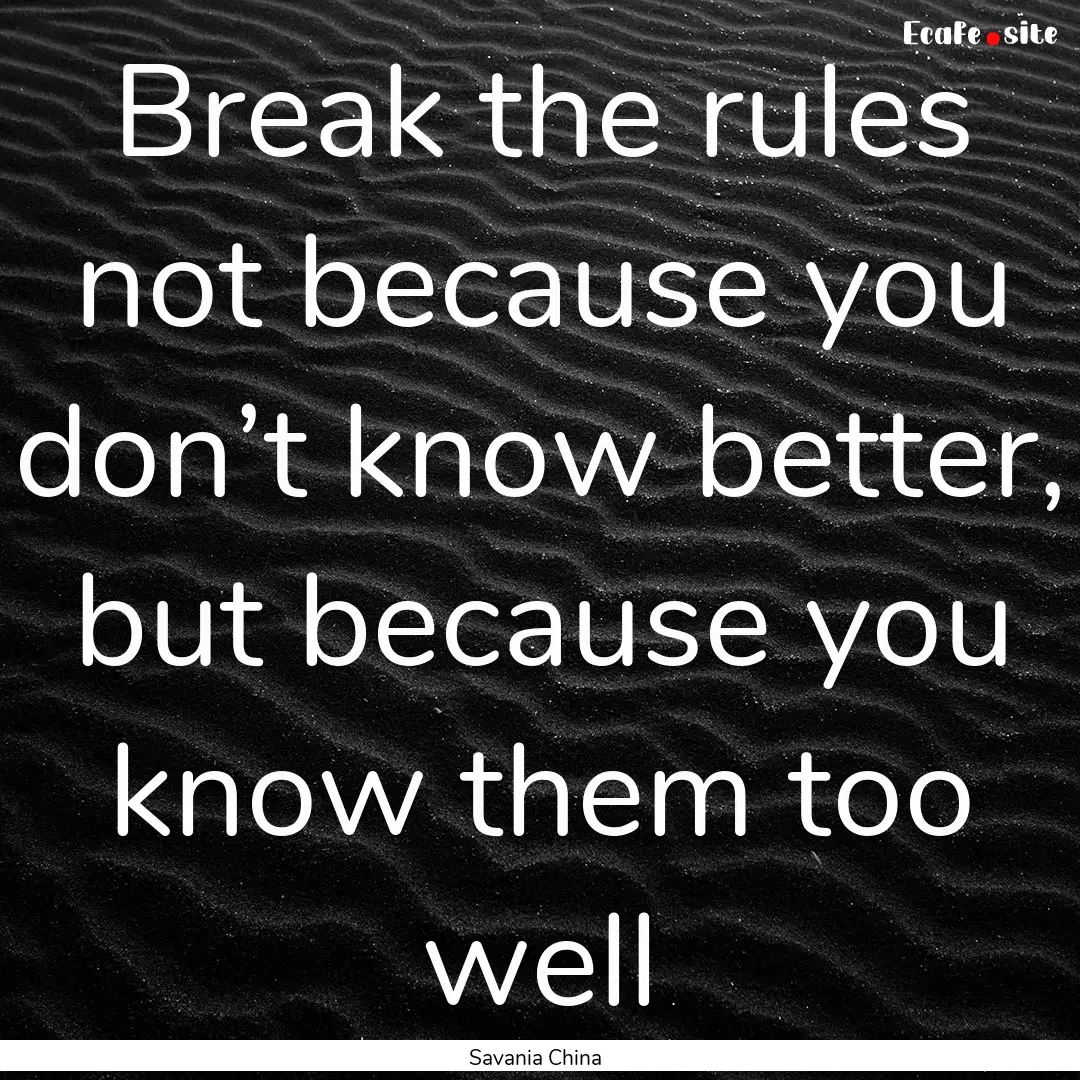 Break the rules not because you don’t know.... : Quote by Savania China