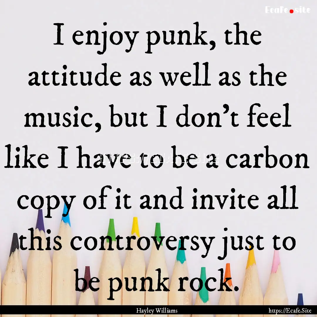 I enjoy punk, the attitude as well as the.... : Quote by Hayley Williams