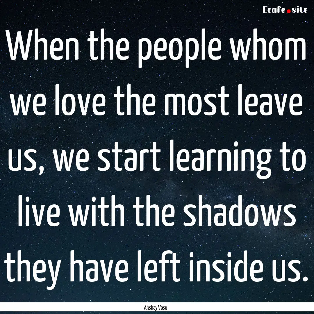 When the people whom we love the most leave.... : Quote by Akshay Vasu