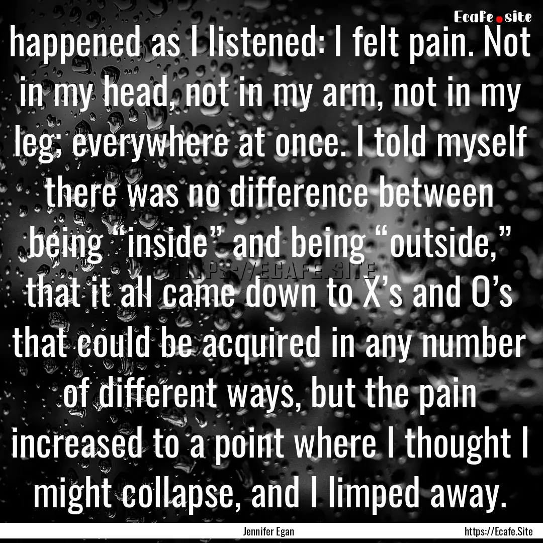 happened as I listened: I felt pain. Not.... : Quote by Jennifer Egan