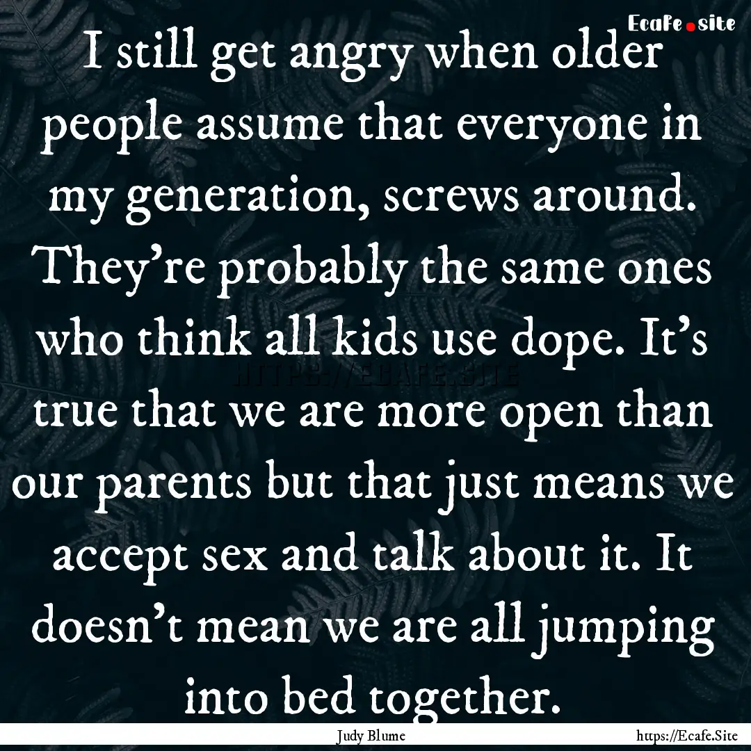 I still get angry when older people assume.... : Quote by Judy Blume