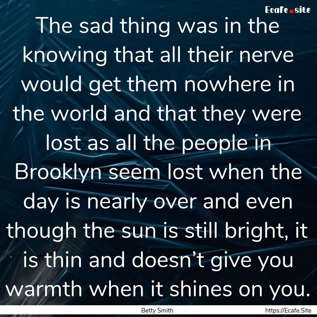 The sad thing was in the knowing that all.... : Quote by Betty Smith