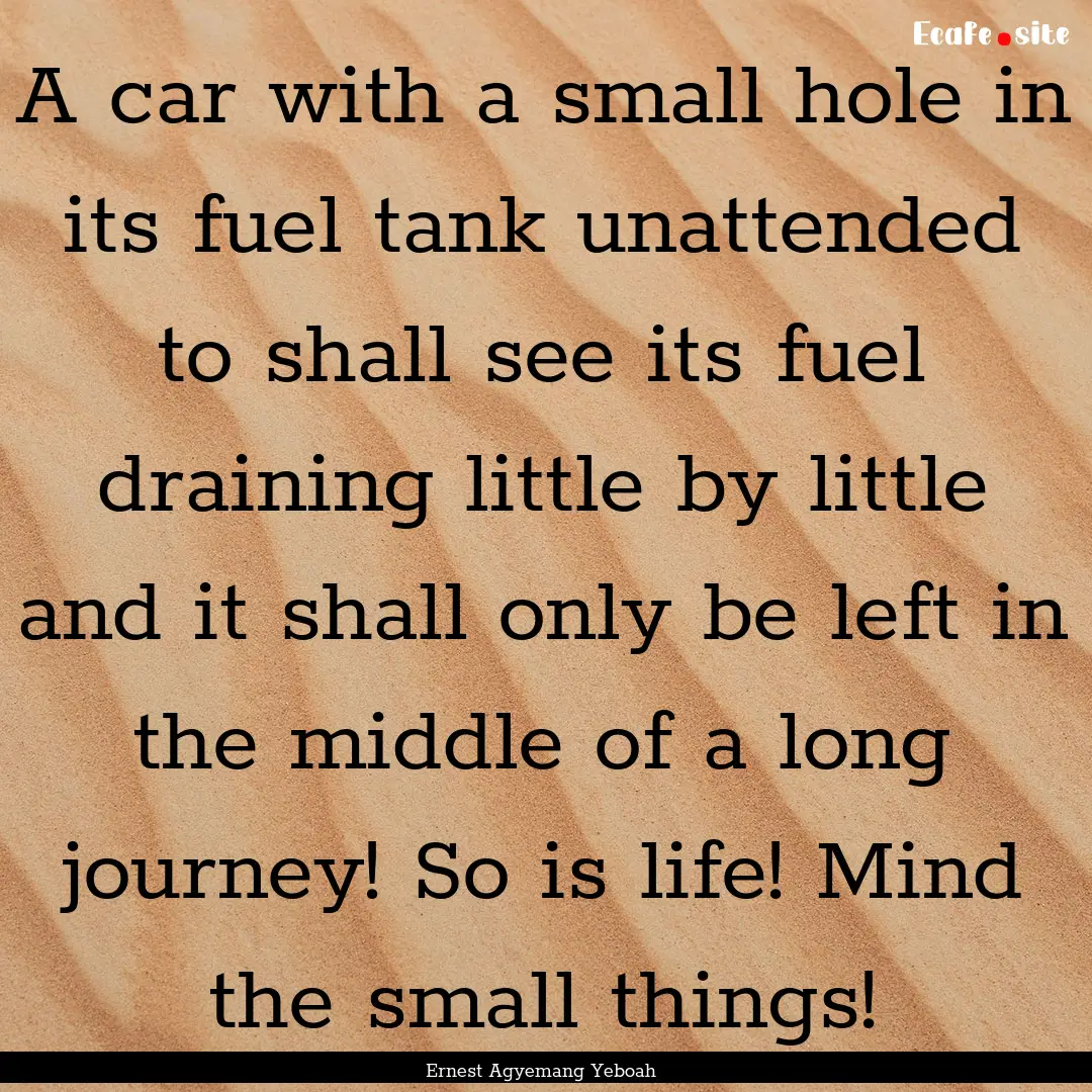 A car with a small hole in its fuel tank.... : Quote by Ernest Agyemang Yeboah