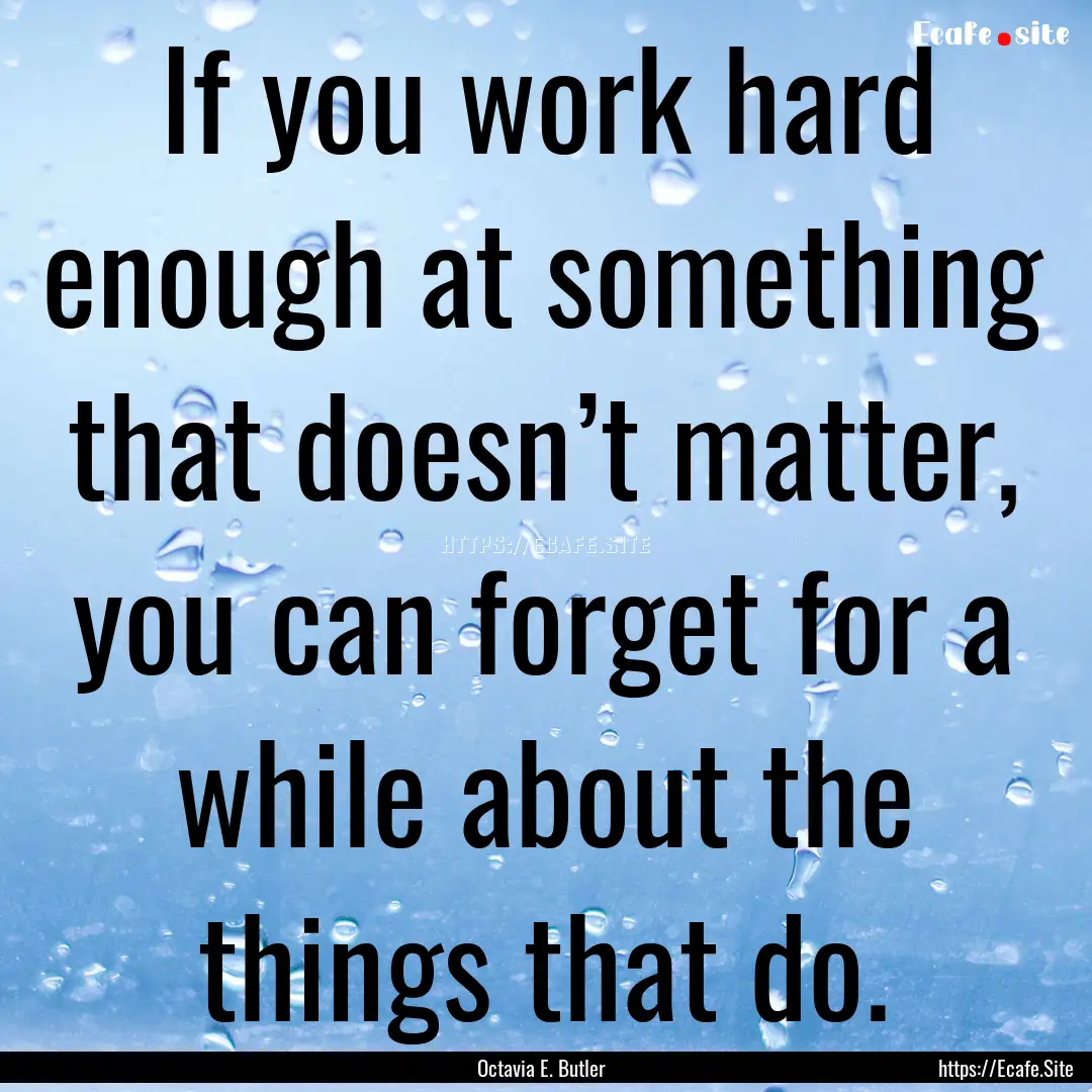 If you work hard enough at something that.... : Quote by Octavia E. Butler