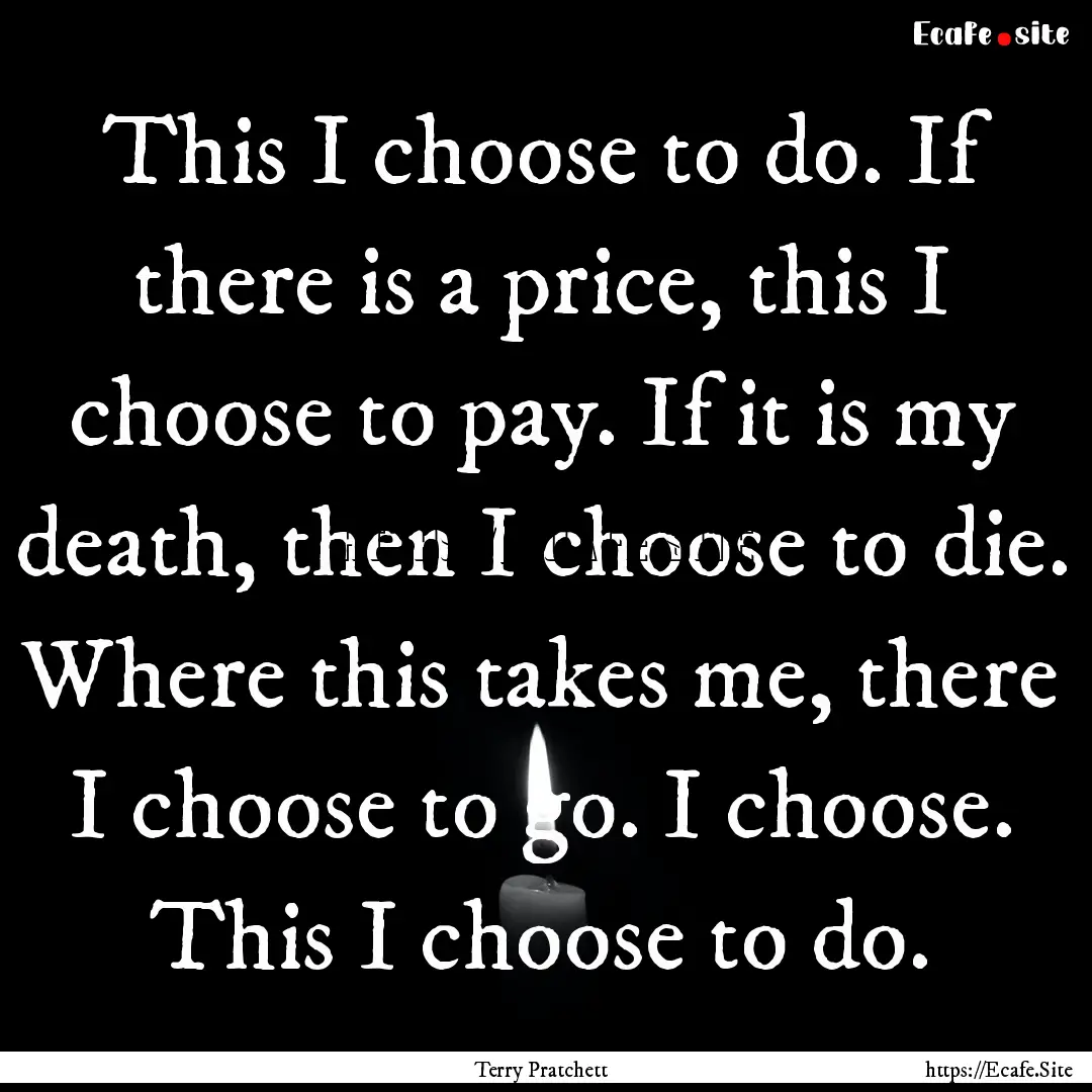 This I choose to do. If there is a price,.... : Quote by Terry Pratchett