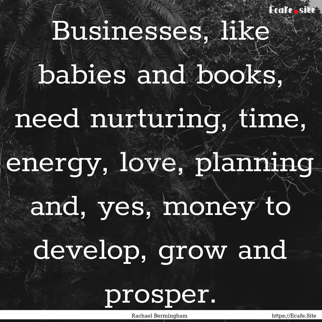 Businesses, like babies and books, need nurturing,.... : Quote by Rachael Bermingham