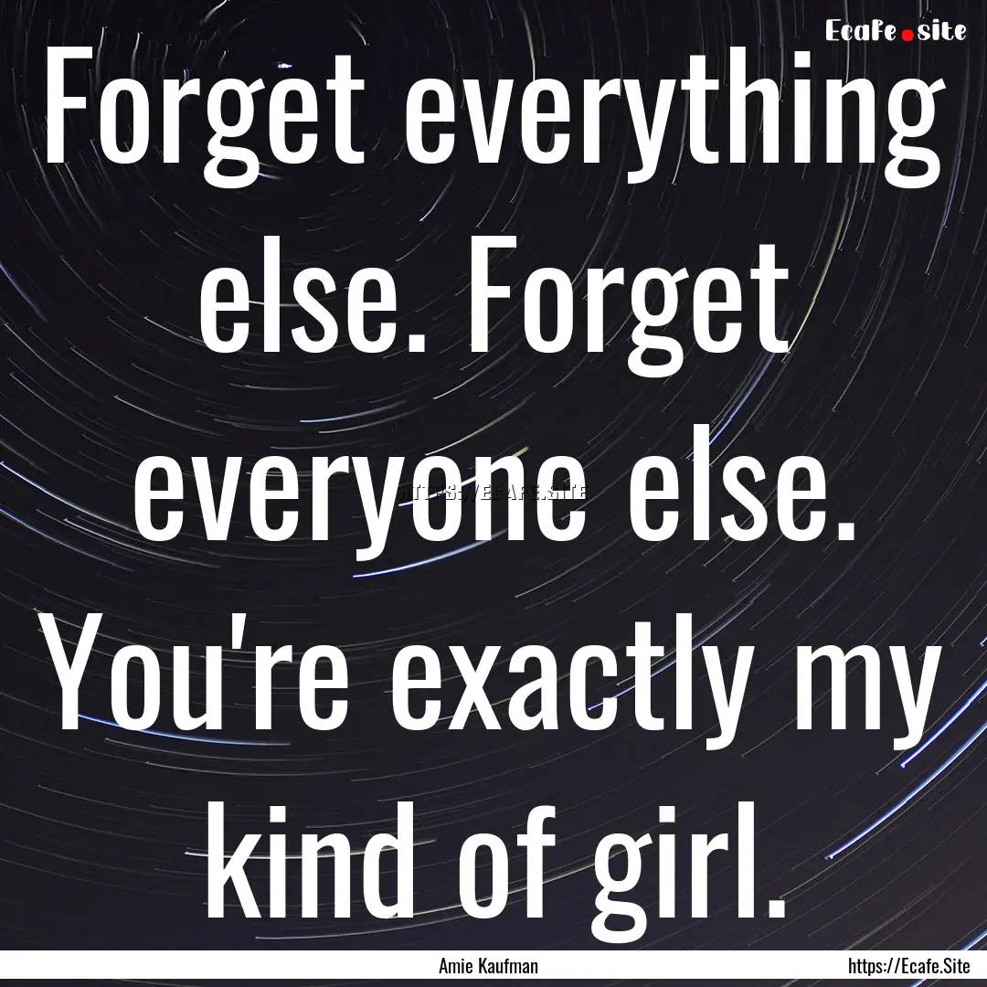 Forget everything else. Forget everyone else..... : Quote by Amie Kaufman